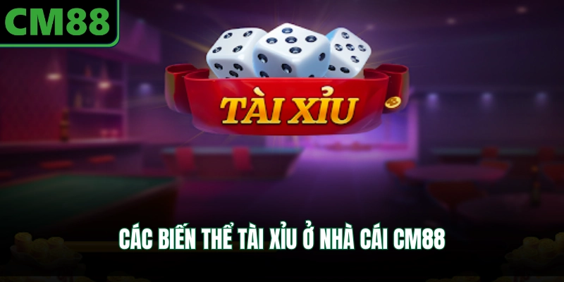 Các biến thể tài xỉu ở nhà cái CM88