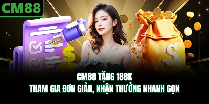 CM88 Tặng 188K - Tham Gia Đơn Giản, Nhận Thưởng Nhanh Gọn