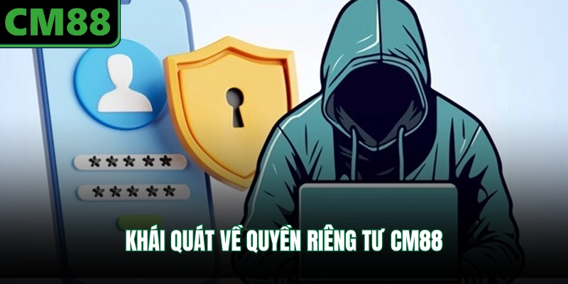 Khái quát về quyền riêng tư CM88