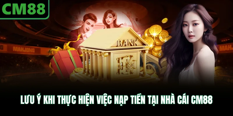 Lưu ý khi thực hiện việc nạp tiền tại nhà cái CM88