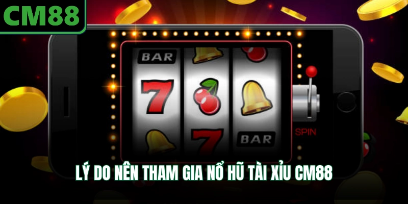 Lý do nên tham gia nổ hũ tài xỉu CM88