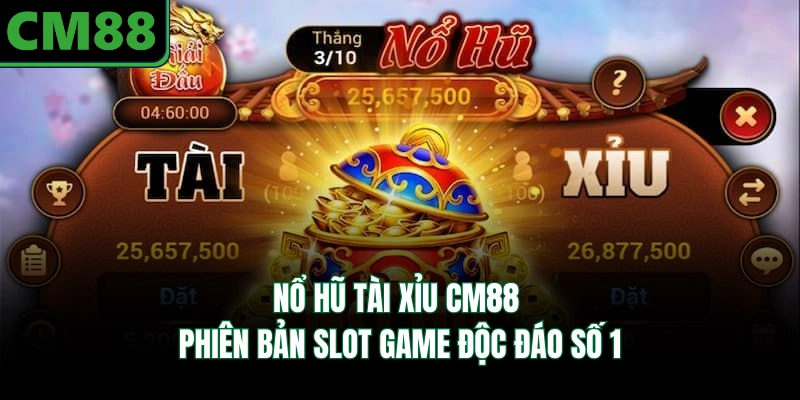 Nổ Hũ Tài Xỉu CM88 - Phiên Bản Slot Game Độc Đáo Số 1