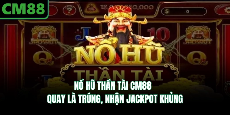 Nổ Hũ Thần Tài CM88 - Quay Là Trúng, Nhận Jackpot Khủng