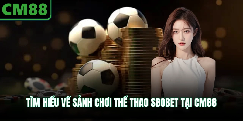 Tìm hiểu về sảnh chơi thể thao Sbobet tại CM88