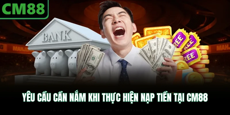 Yêu cầu cần nắm khi thực hiện nạp tiền tại CM88